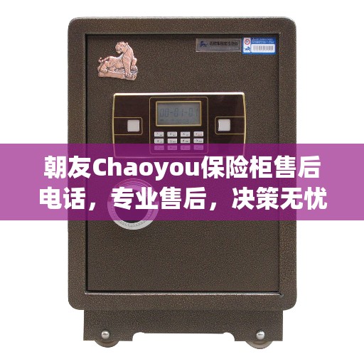 朝友Chaoyou保险柜售后电话，专业售后，决策无忧指南