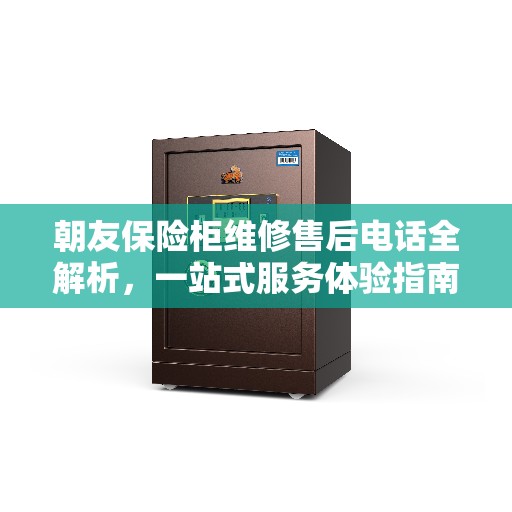 朝友保险柜维修售后电话全解析，一站式服务体验指南