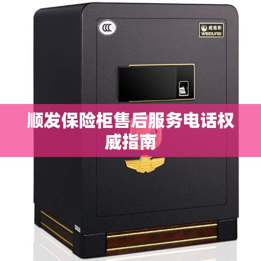 顺发保险柜售后服务电话权威指南
