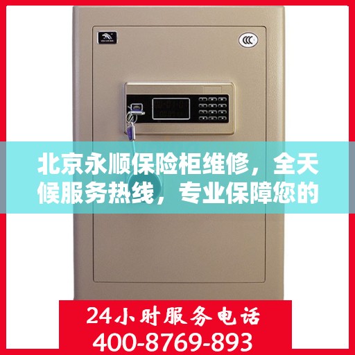 北京永顺保险柜维修，全天候服务热线，专业保障您的安全需求