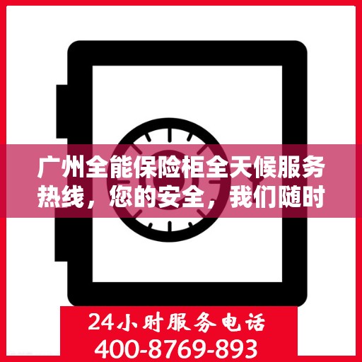 广州全能保险柜全天候服务热线，您的安全，我们随时守护