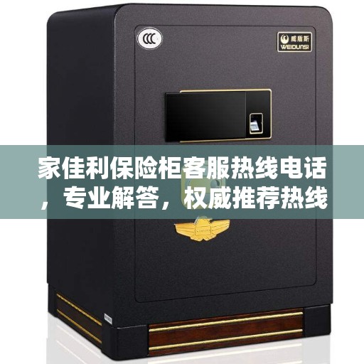 家佳利保险柜客服热线电话，专业解答，权威推荐热线