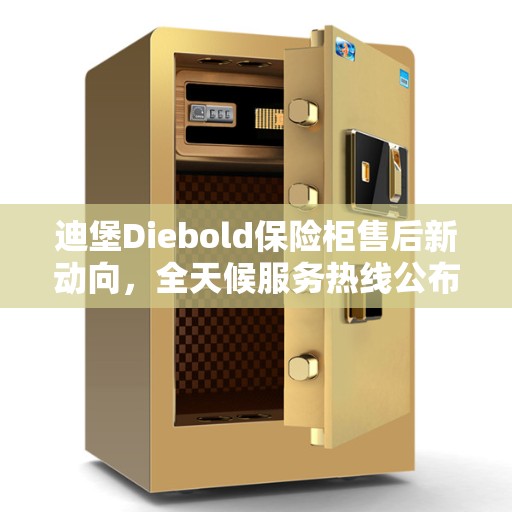迪堡Diebold保险柜售后新动向，全天候服务热线公布