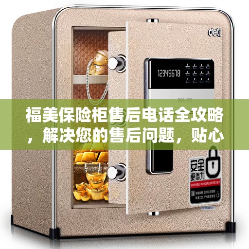 福美保险柜售后电话全攻略，解决您的售后问题，贴心服务体验