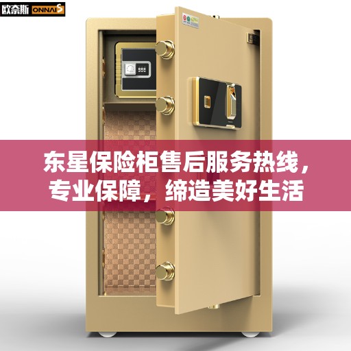 东星保险柜售后服务热线，专业保障，缔造美好生活