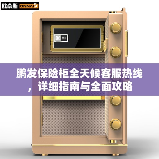 鹏发保险柜全天候客服热线，详细指南与全面攻略