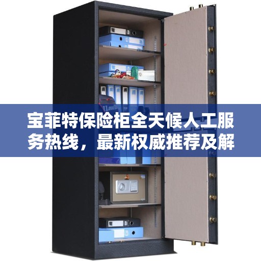 宝菲特保险柜全天候人工服务热线，最新权威推荐及解决方案