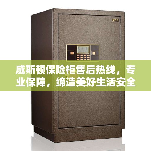 威斯顿保险柜售后热线，专业保障，缔造美好生活安全锁钥