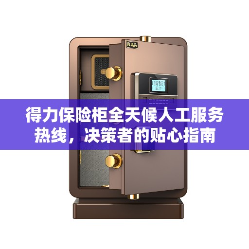 得力保险柜全天候人工服务热线，决策者的贴心指南