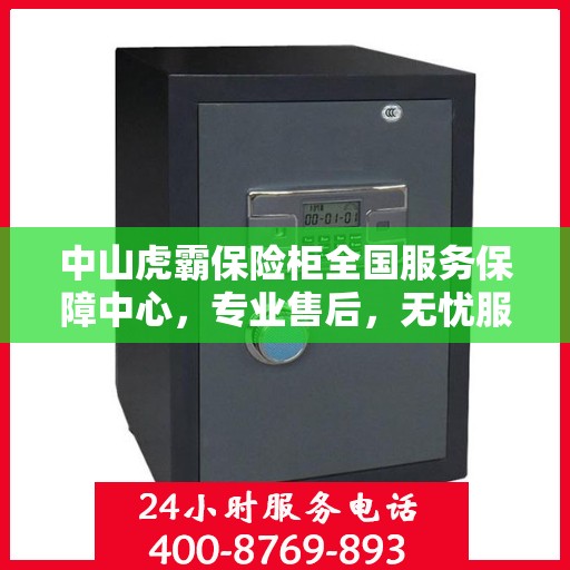 中山虎霸保险柜全国服务保障中心，专业售后，无忧服务
