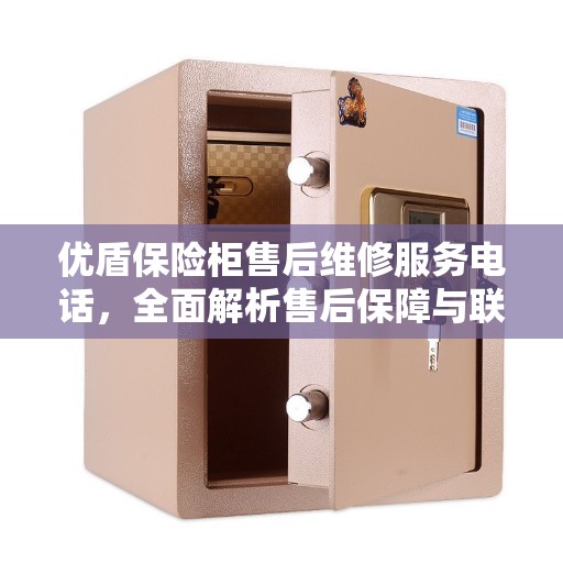 优盾保险柜售后维修服务电话，全面解析售后保障与联系方式