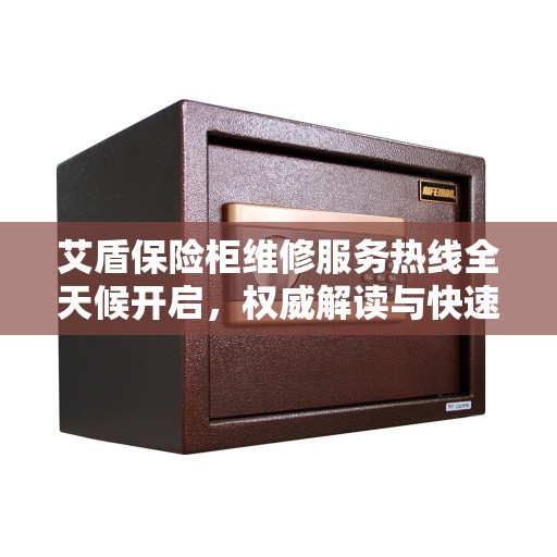 艾盾保险柜维修服务热线全天候开启,权威解读与快速响应 艾盾保险柜维修服务热线全天候开启,权威解读与快速响应