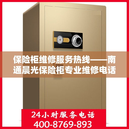 保险柜维修服务热线——南通晨光保险柜专业维修电话