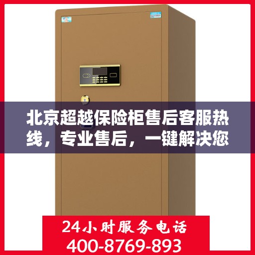 北京超越保险柜售后客服热线，专业售后，一键解决您的服务需求。