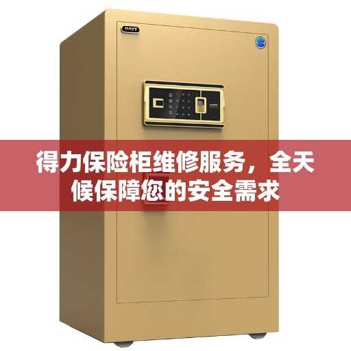 得力保险柜维修服务，全天候保障您的安全需求