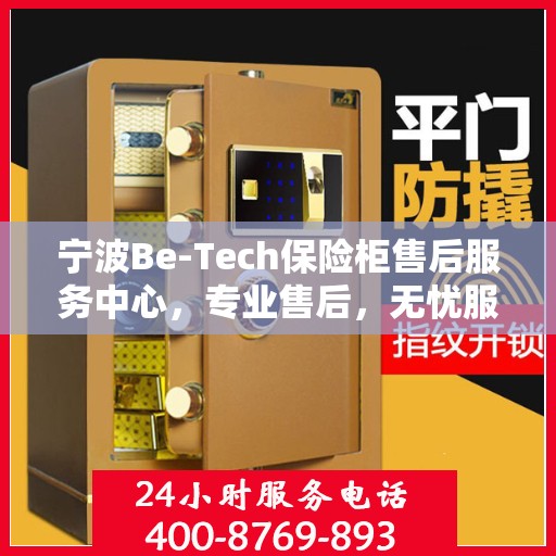 宁波Be-Tech保险柜售后服务中心，专业售后，无忧服务