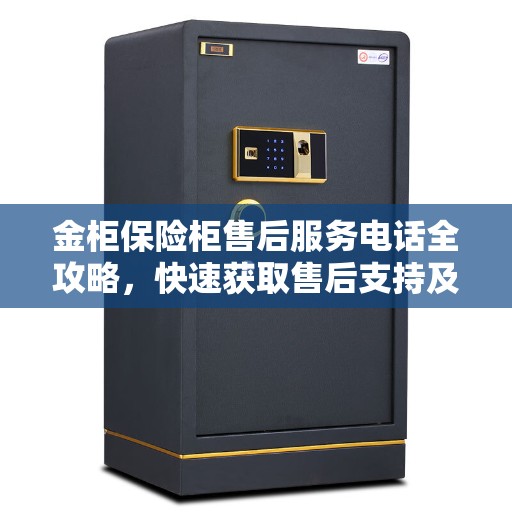 金柜保险柜售后服务电话全攻略，快速获取售后支持及联系方式！