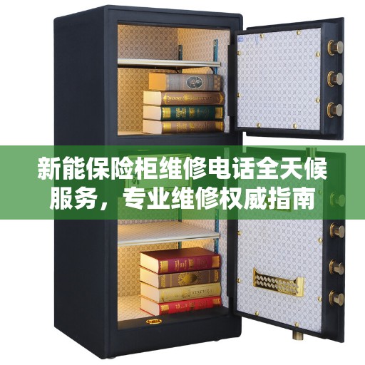 新能保险柜维修电话全天候服务，专业维修权威指南