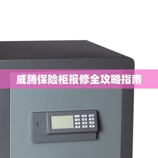 威腾保险柜报修全攻略指南