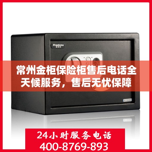 常州金柜保险柜售后电话全天候服务，售后无忧保障