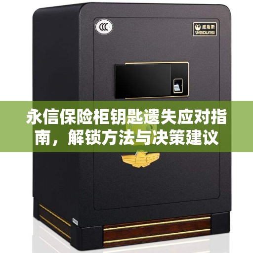 永信保险柜钥匙遗失应对指南，解锁方法与决策建议