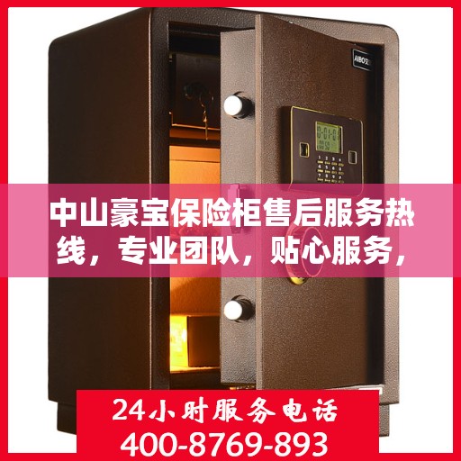 中山豪宝保险柜售后服务热线，专业团队，贴心服务，为您的财产安全保驾护航！