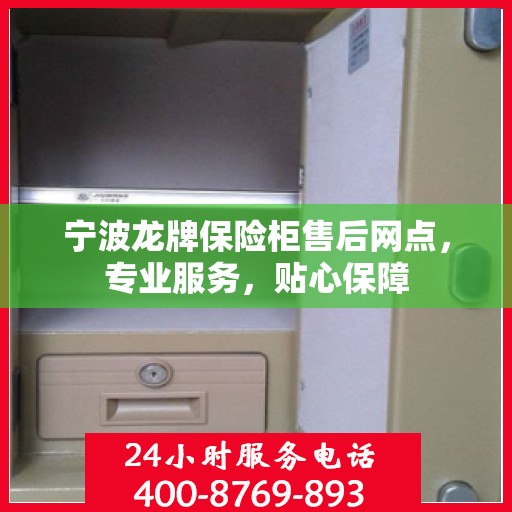 宁波龙牌保险柜售后网点,专业服务,贴心保障 宁波龙牌保险柜售后网点,专业服务,贴心保障
