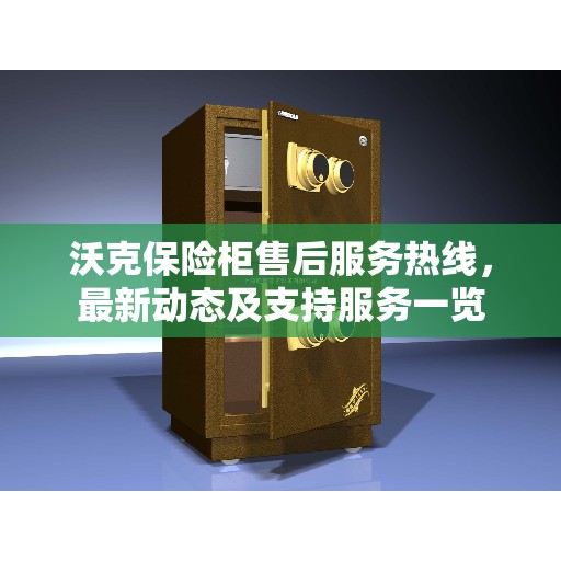 沃克保险柜售后服务热线，最新动态及支持服务一览