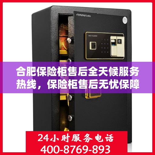 合肥保险柜售后全天候服务热线，保险柜售后无忧保障