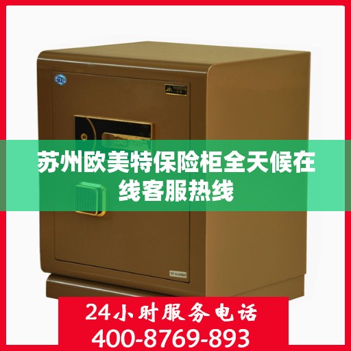 苏州欧美特保险柜全天候在线客服热线
