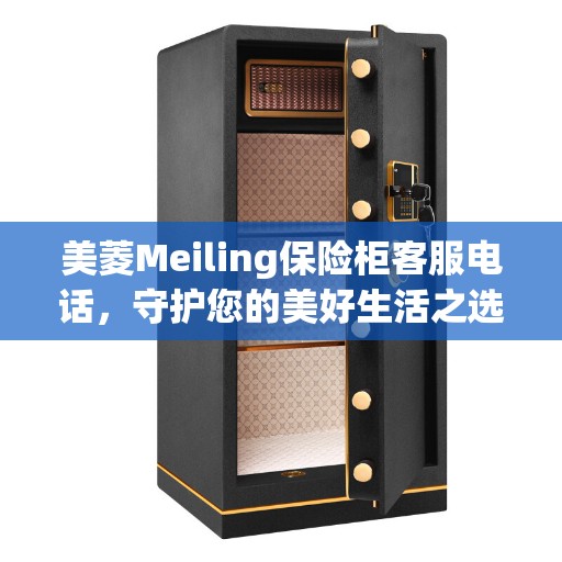 美菱Meiling保险柜客服电话，守护您的美好生活之选