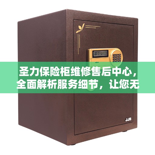 圣力保险柜维修售后中心，全面解析服务细节，让您无忧售后体验