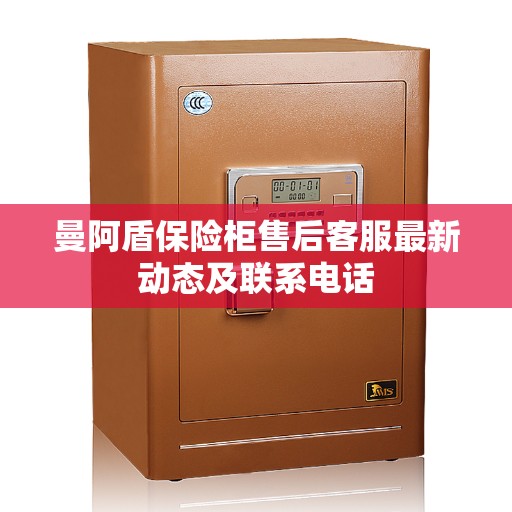 曼阿盾保险柜售后客服最新动态及联系电话