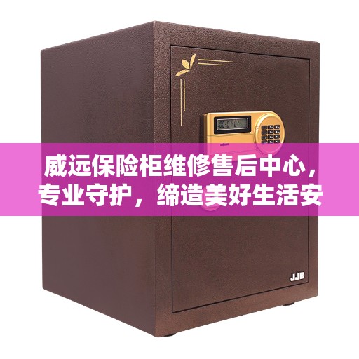 威远保险柜维修售后中心，专业守护，缔造美好生活安全防线