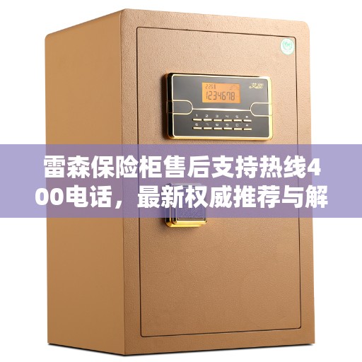 雷森保险柜售后支持热线400电话，最新权威推荐与解决方案