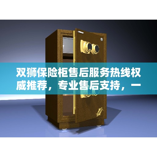 双狮保险柜售后服务热线权威推荐，专业售后支持，一键拨打解决您的需求