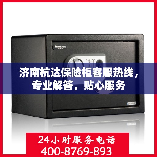 济南杭达保险柜客服热线，专业解答，贴心服务