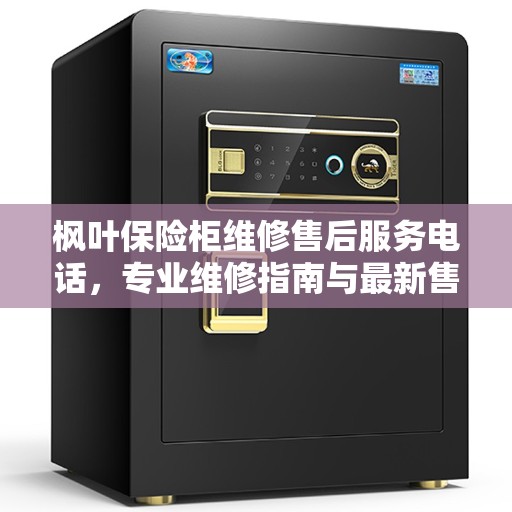 枫叶保险柜维修售后服务电话,专业维修指南与最新售后攻略 枫叶保险柜维修售后服务电话,专业维修指南与最新售后攻略