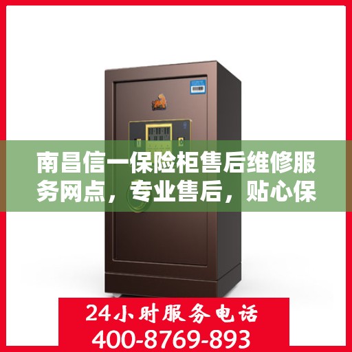 南昌信一保险柜售后维修服务网点，专业售后，贴心保障