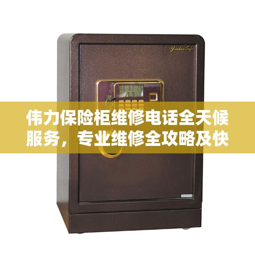 伟力保险柜维修电话全天候服务，专业维修全攻略及快速响应指南