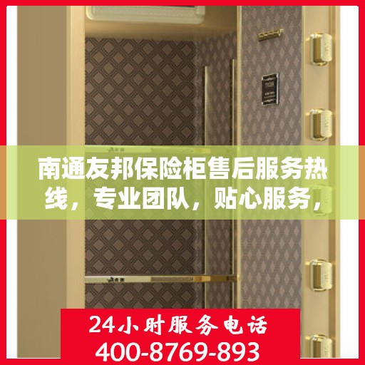 南通友邦保险柜售后服务热线，专业团队，贴心服务，为您的保险柜保驾护航！