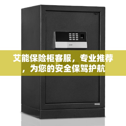 艾能保险柜客服，专业推荐，为您的安全保驾护航