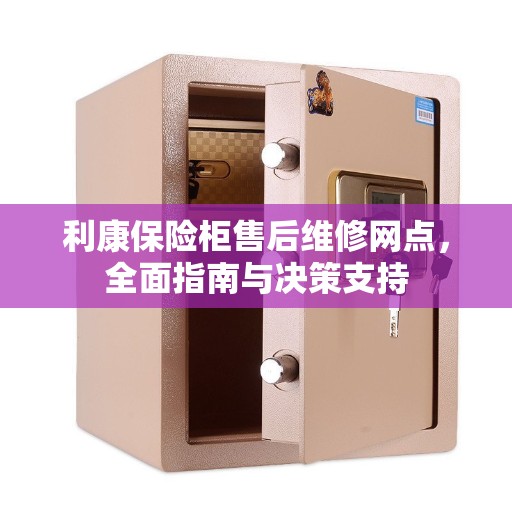利康保险柜售后维修网点，全面指南与决策支持