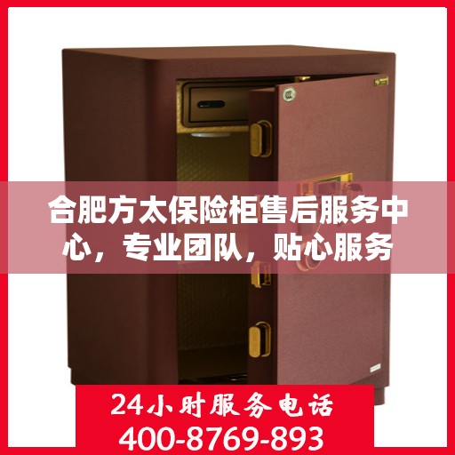 合肥方太保险柜售后服务中心，专业团队，贴心服务