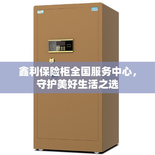 鑫利保险柜全国服务中心，守护美好生活之选