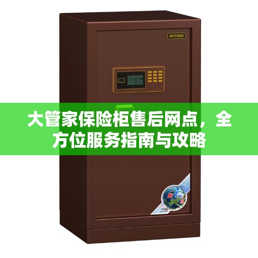 大管家保险柜售后网点，全方位服务指南与攻略