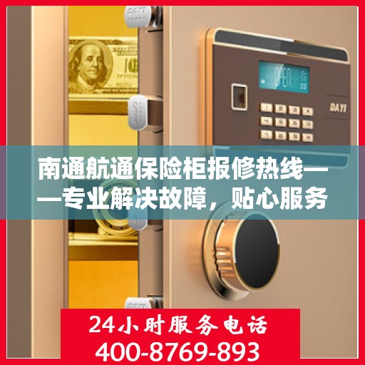 南通航通保险柜报修热线——专业解决故障,贴心服务保障安全 南通航通保险柜报修热线——专业解决故障,贴心服务保障安全