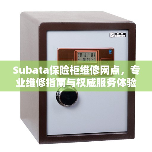 Subata保险柜维修网点，专业维修指南与权威服务体验
