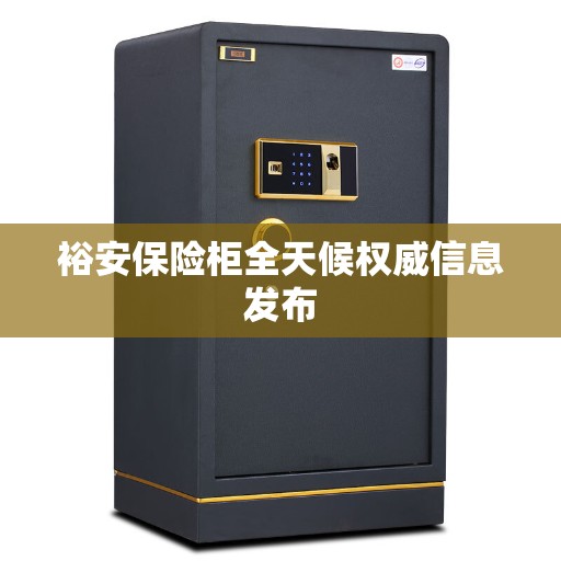 裕安保险柜全天候权威信息发布