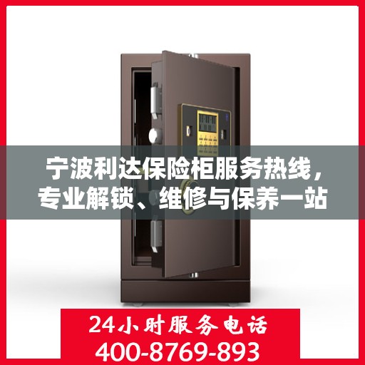 宁波利达保险柜服务热线，专业解锁、维修与保养一站式解决方案